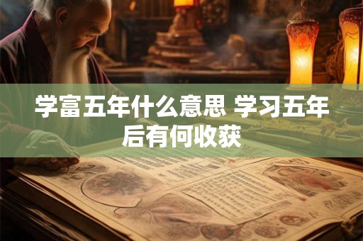 学富五年什么意思 学习五年后有何收获