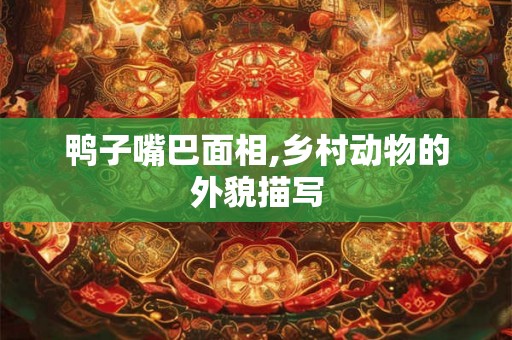 鸭子嘴巴面相,乡村动物的外貌描写