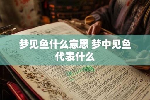 梦见鱼什么意思 梦中见鱼代表什么