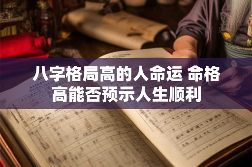 八字格局高的人命运 命格高能否预示人生顺利