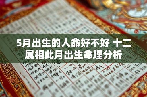 5月出生的人命好不好 十二属相此月出生命理分析 5月出生的人命好不好 十二属相此月出生命理分析