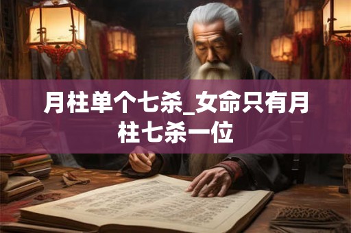 月柱单个七杀_女命只有月柱七杀一位