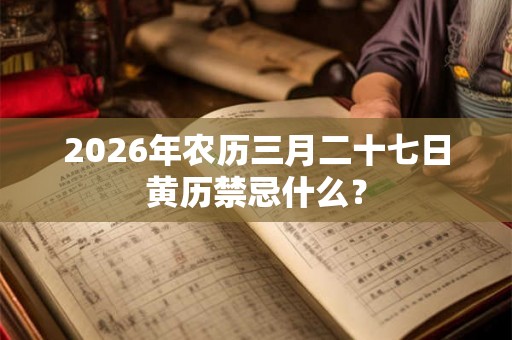 2026年农历三月二十七日黄历禁忌什么？