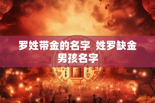 罗姓带金的名字  姓罗缺金男孩名字