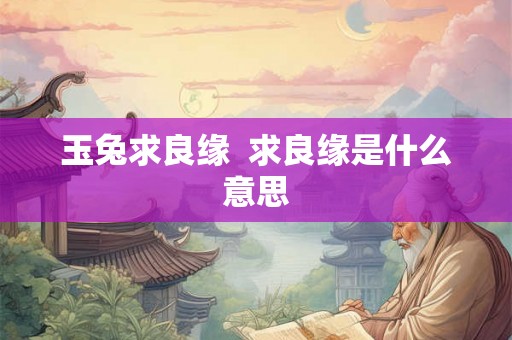 玉兔求良缘  求良缘是什么意思