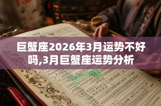 巨蟹座2026年3月运势不好吗,3月巨蟹座运势分析
