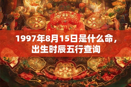 1997年8月15日是什么命，出生时辰五行查询