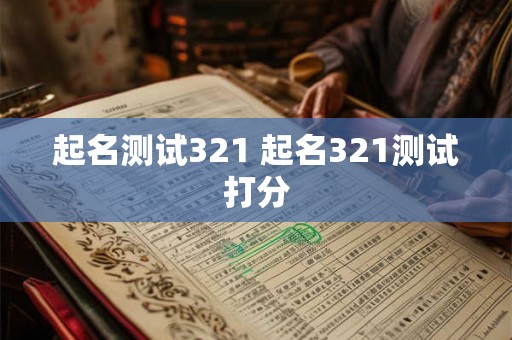 起名测试321 起名321测试打分 起名测试321 起名321测试打分