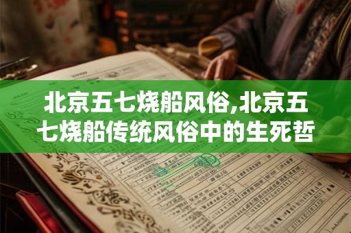 北京五七烧船风俗,北京五七烧船传统风俗中的生死哲思