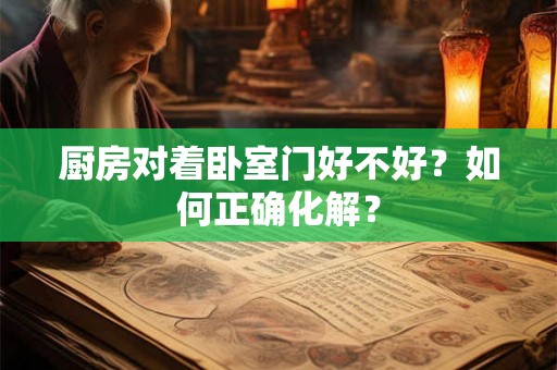 厨房对着卧室门好不好？如何正确化解？