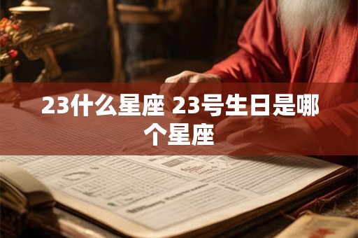 23什么星座 23号生日是哪个星座