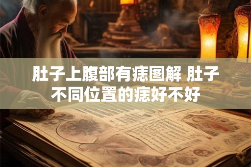 肚子上腹部有痣图解 肚子不同位置的痣好不好 肚子上腹部有痣图解 肚子不同位置的痣好不好