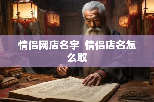 情侣网店名字  情侣店名怎么取