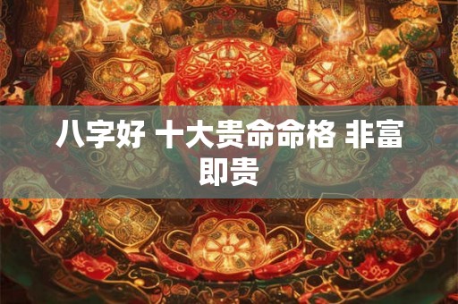 八字好 十大贵命命格 非富即贵
