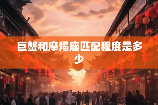 巨蟹和摩羯座匹配程度是多少