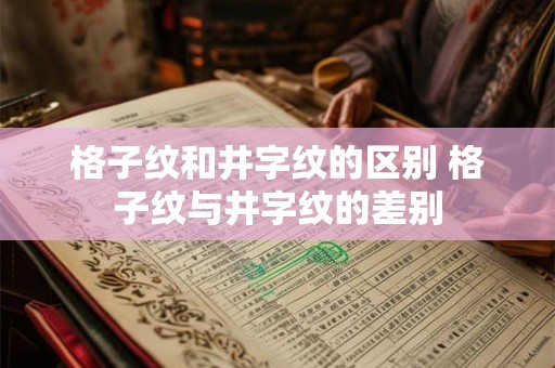 格子纹和井字纹的区别 格子纹与井字纹的差别 格子纹和井字纹的区别 格子纹与井字纹的差别
