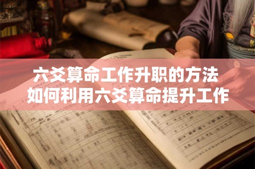 六爻算命工作升职的方法 如何利用六爻算命提升工作升职 六爻算命工作升职的方法 如何利用六爻算命提升工作升职