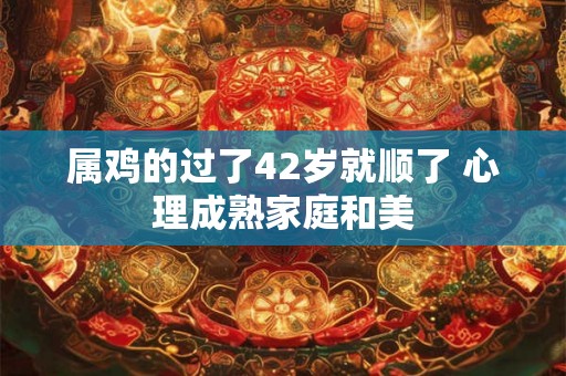 属鸡的过了42岁就顺了 心理成熟家庭和美