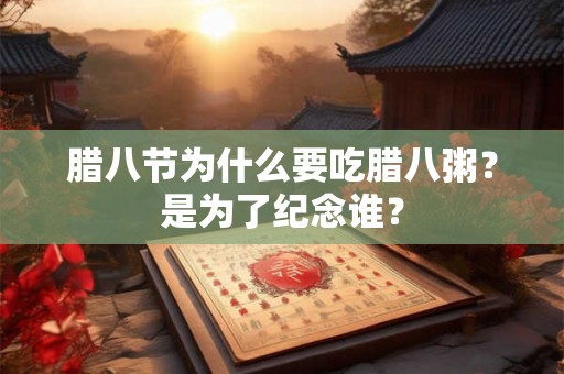 腊八节为什么要吃腊八粥？是为了纪念谁？