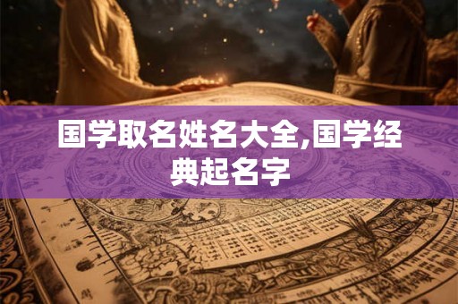 国学取名姓名大全,国学经典起名字