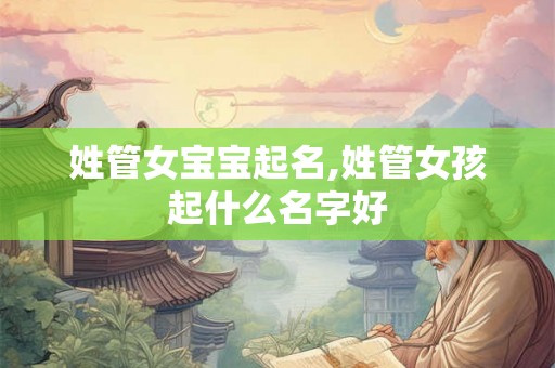 姓管女宝宝起名,姓管女孩起什么名字好