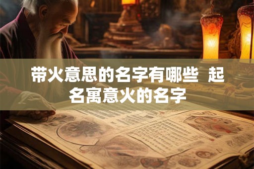 带火意思的名字有哪些  起名寓意火的名字