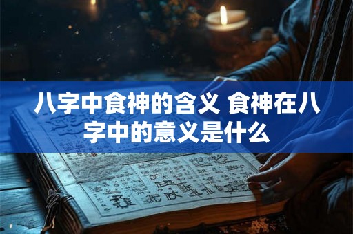 八字中食神的含义 食神在八字中的意义是什么