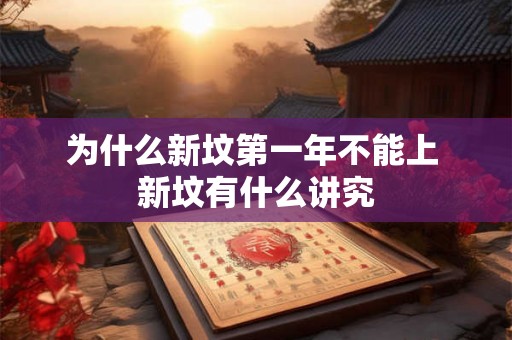 为什么新坟第一年不能上 新坟有什么讲究