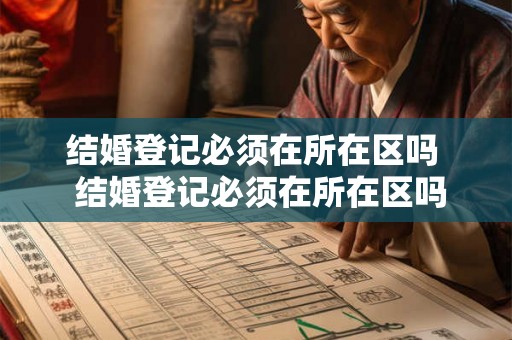结婚登记必须在所在区吗  结婚登记必须在所在区吗