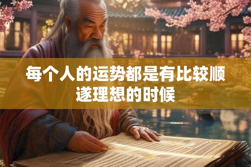 每个人的运势都是有比较顺遂理想的时候 每个人的运势都是有比较顺遂理想的时候