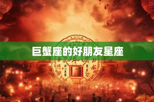 巨蟹座的好朋友星座