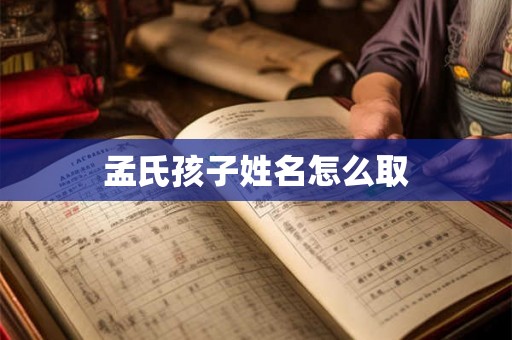孟氏孩子姓名怎么取 孟氏孩子姓名怎么取