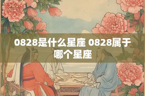 0828是什么星座 0828属于哪个星座