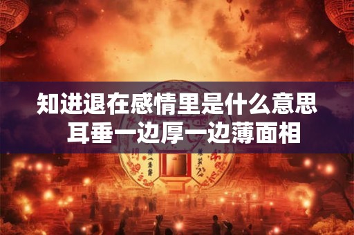 知进退在感情里是什么意思  耳垂一边厚一边薄面相