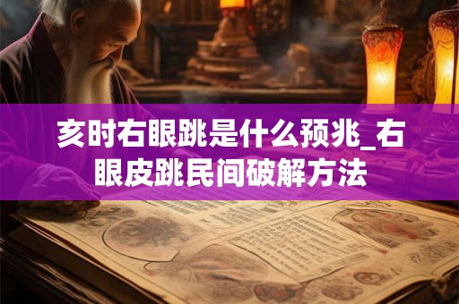 亥时右眼跳是什么预兆_右眼皮跳民间破解方法