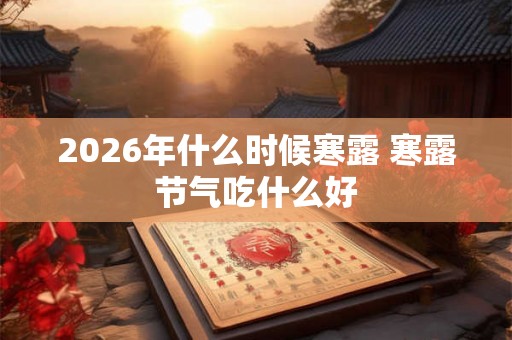 2026年什么时候寒露 寒露节气吃什么好