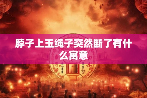 脖子上玉绳子突然断了有什么寓意