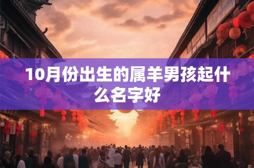 10月份出生的属羊男孩起什么名字好
