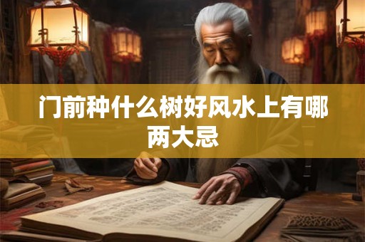 门前种什么树好风水上有哪两大忌
