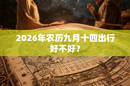 2026年农历九月十四出行好不好？