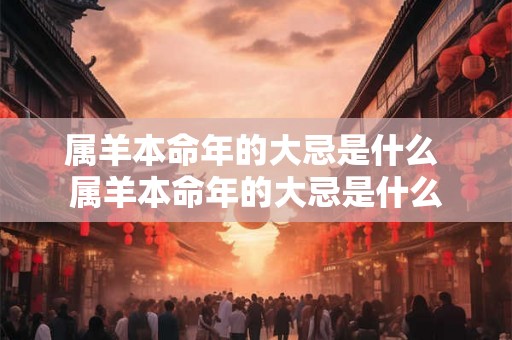 属羊本命年的大忌是什么 属羊本命年的大忌是什么 属羊本命年的大忌是什么 属羊本命年的大忌是什么