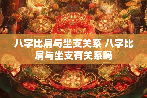 八字比肩与坐支关系 八字比肩与坐支有关系吗