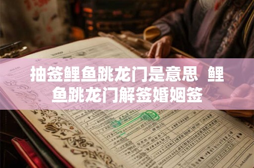 抽签鲤鱼跳龙门是意思  鲤鱼跳龙门解签婚姻签