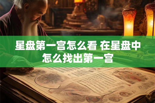 星盘第一宫怎么看 在星盘中怎么找出第一宫