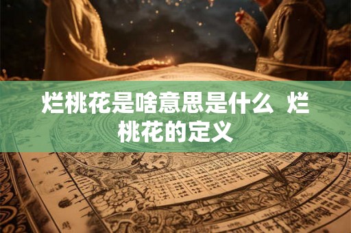 烂桃花是啥意思是什么  烂桃花的定义