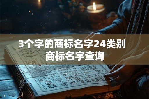 3个字的商标名字24类别 商标名字查询 3个字的商标名字24类别 商标名字查询