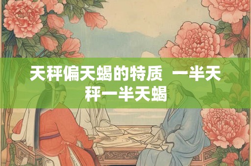 天秤偏天蝎的特质  一半天秤一半天蝎