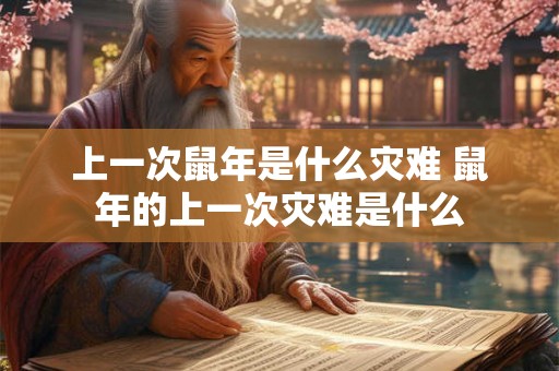 上一次鼠年是什么灾难 鼠年的上一次灾难是什么
