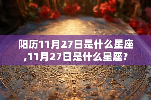 阳历11月27日是什么星座,11月27日是什么星座？