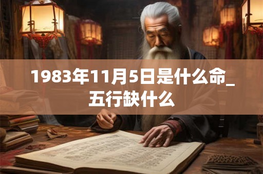 1983年11月5日是什么命_五行缺什么